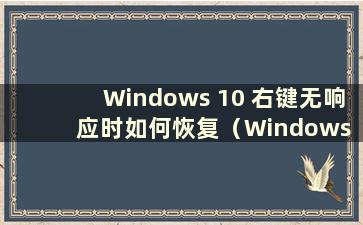 Windows 10 右键无响应时如何恢复（Windows 10 右键无响应时如何解决问题）